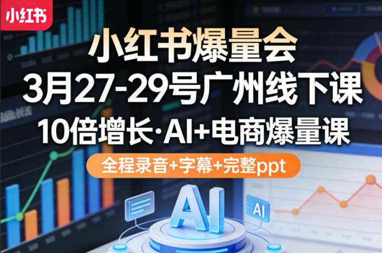 小红书爆量会3月27-29号广州线下课,10倍增长,AI+电商爆量课,全程录音+字幕+完整ppt网创吧-网创项目资源站-副业项目-创业项目-搞钱项目网创吧