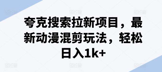 夸克搜索拉新项目,最新动漫混剪玩法,轻松日入1k+网创吧-网创项目资源站-副业项目-创业项目-搞钱项目网创吧