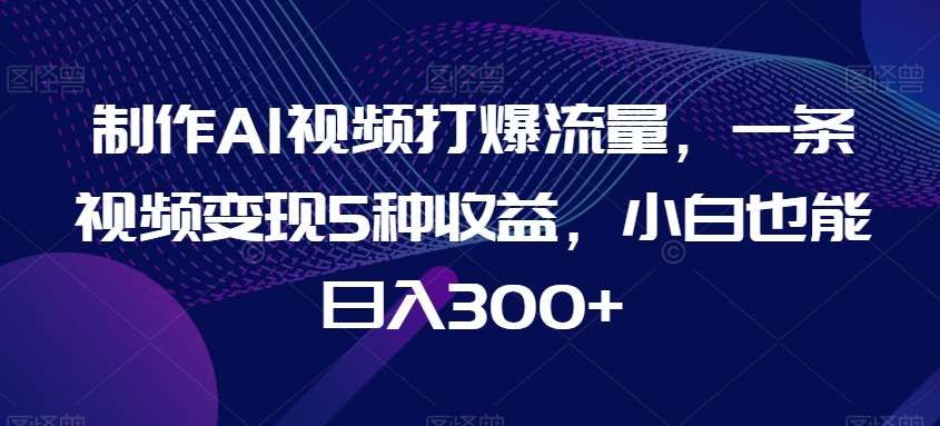 制作AI视频打爆流量,一条视频变现5种收益,小白也能日入300+【揭秘】网创吧-网创项目资源站-副业项目-创业项目-搞钱项目网创吧