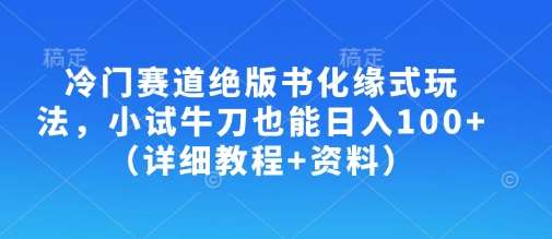 冷门赛道绝版书化缘式玩法,小试牛刀也能日入100+(详细教程+资料)网创吧-网创项目资源站-副业项目-创业项目-搞钱项目网创吧