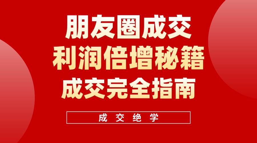 (10363期)利用朋友圈成交年入100万,朋友圈成交利润倍增秘籍网创吧-网创项目资源站-副业项目-创业项目-搞钱项目网创吧