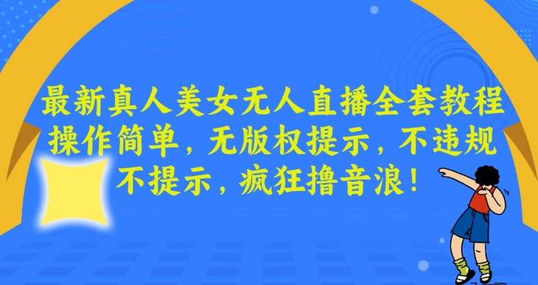 最新真人美女无人直播全套教程,操作简单,无版权提示,不违规,不提示,疯狂撸音浪【揭秘】网创吧-网创项目资源站-副业项目-创业项目-搞钱项目网创吧