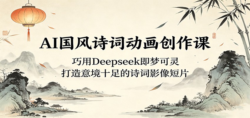 AI国风诗词动画创作课:巧用Deepseek即梦可灵,打造意境十足的诗词影像短片网创吧-网创项目资源站-副业项目-创业项目-搞钱项目网创吧