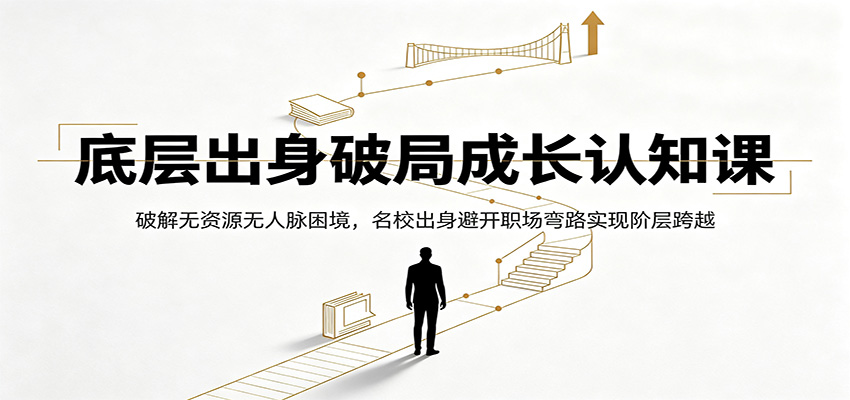 底层出身破局成长认知课：破解无资源无人脉困境，名校出身避开职场弯路实现阶层跨越网创吧-网创项目资源站-副业项目-创业项目-搞钱项目网创吧