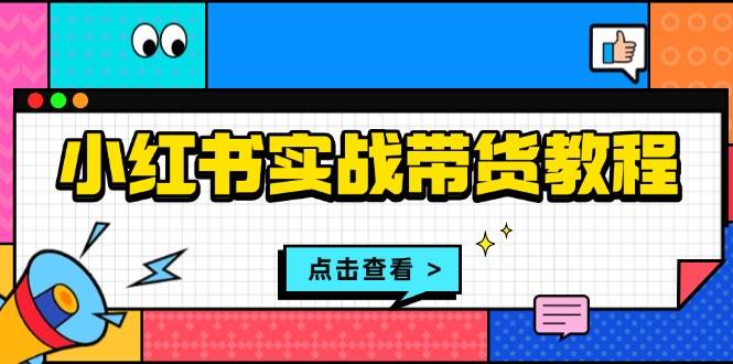 (13615期)小红书实战带货教程:从开店到选品、笔记制作、发货、售后等全方位指导网创吧-网创项目资源站-副业项目-创业项目-搞钱项目网创吧