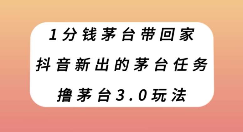 1分钱茅台带回家,抖音新出的茅台任务,撸茅台3.0玩法【揭秘】网创吧-网创项目资源站-副业项目-创业项目-搞钱项目网创吧