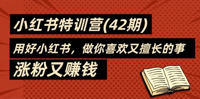 (11492期)35天-小红书特训营(42期),用好小红书,做你喜欢又擅长的事,涨粉又赚钱网创吧-网创项目资源站-副业项目-创业项目-搞钱项目网创吧