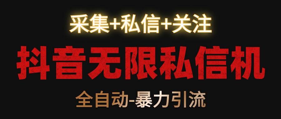 抖音无限私信机！采集+私信+关注，全自动暴力引流！网创吧-网创项目资源站-副业项目-创业项目-搞钱项目网创吧