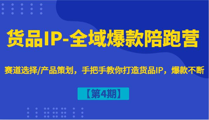 货品IP-全域爆款陪跑营【第4期】赛道选择/产品策划,手把手教你打造货品IP,爆款不断网创吧-网创项目资源站-副业项目-创业项目-搞钱项目网创吧