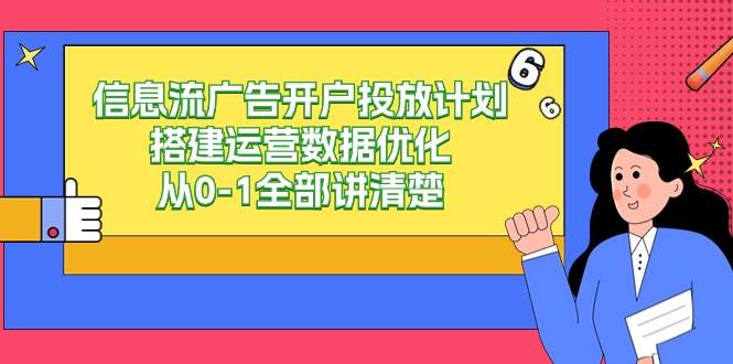 信息流广告开户投放计划搭建运营数据优化,从0-1全部讲清楚(20节课)网创吧-网创项目资源站-副业项目-创业项目-搞钱项目网创吧
