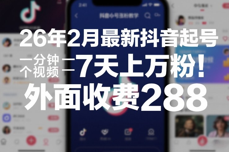 26年2月最新抖音起号涨粉教学,一分钟一个视频,7天上万粉,外面收费288网创吧-网创项目资源站-副业项目-创业项目-搞钱项目网创吧