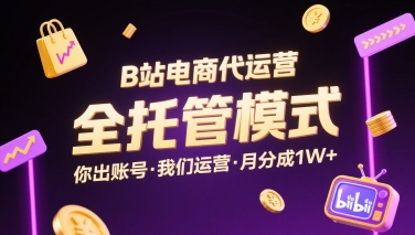 B站电商代运营,全托管模式,你出账号,我们来运营,每月分成1W+【揭秘】网创吧-网创项目资源站-副业项目-创业项目-搞钱项目网创吧