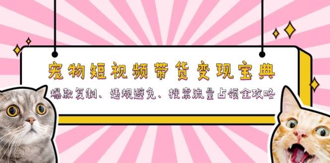 (13227期)宠物短视频带货变现宝典:爆款复制、违规避免、搜索流量占领全攻略网创吧-网创项目资源站-副业项目-创业项目-搞钱项目网创吧