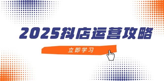 (14622期)2025抖店运营攻略,掌握抖店技巧,打造月销百万,新手入门到精通网创吧-网创项目资源站-副业项目-创业项目-搞钱项目网创吧