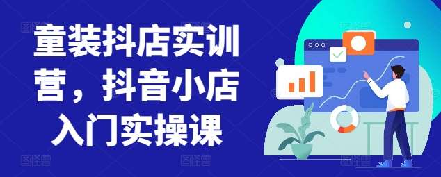 童装抖店实训营,抖音小店入门实操课网创吧-网创项目资源站-副业项目-创业项目-搞钱项目网创吧