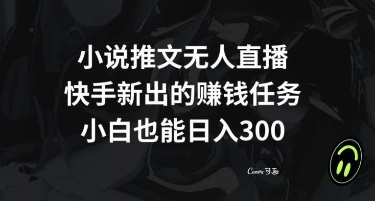 小说推文无人直播,快手新出的赚钱任务,小白也能日入300+【揭秘】网创吧-网创项目资源站-副业项目-创业项目-搞钱项目网创吧