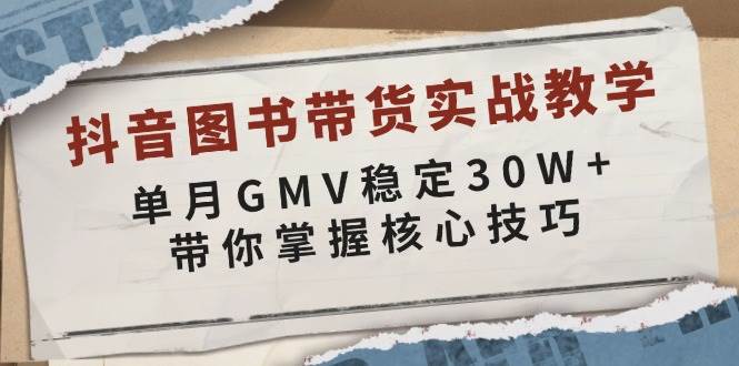 (13890期)抖音图书带货实战教学,单月GMV稳定30W+,带你掌握核心技巧网创吧-网创项目资源站-副业项目-创业项目-搞钱项目网创吧