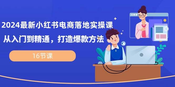 (10373期)2024最新小红书电商落地实操课,从入门到精通,打造爆款方法(16节课)网创吧-网创项目资源站-副业项目-创业项目-搞钱项目网创吧