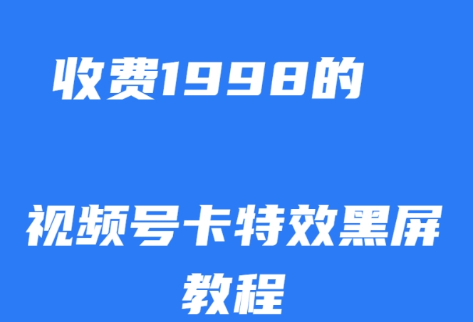 外面收费1998的视频号卡特效黑屏玩法,条条原创,轻松热门【揭秘】网创吧-网创项目资源站-副业项目-创业项目-搞钱项目网创吧