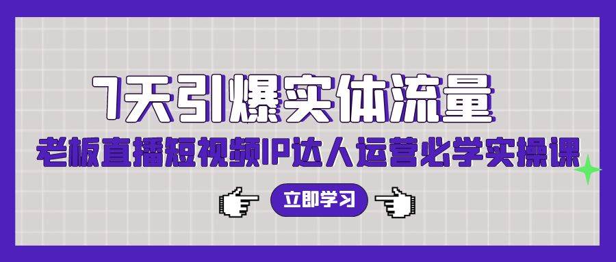 7天引爆实体流量,老板直播短视频IP达人运营必学实操课网创吧-网创项目资源站-副业项目-创业项目-搞钱项目网创吧