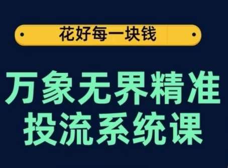 万象无界精准投流系统课,从关键词到推荐,从万象台到达摩盘,从底层原理到实操步骤网创吧-网创项目资源站-副业项目-创业项目-搞钱项目网创吧