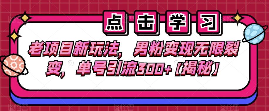 老项目新玩法,男粉变现无限裂变,单号引流300+【揭秘】网创吧-网创项目资源站-副业项目-创业项目-搞钱项目网创吧