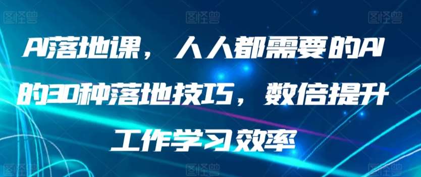 AI落地课,人人都需要的AI的30种落地技巧,数倍提升工作学习效率网创吧-网创项目资源站-副业项目-创业项目-搞钱项目网创吧