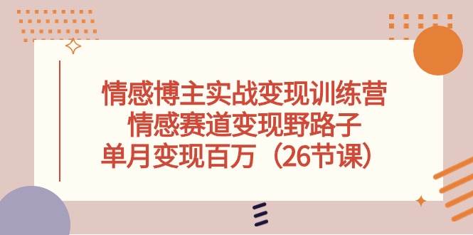 (10448期)情感博主实战变现训练营,情感赛道变现野路子,单月变现百万(26节课)网创吧-网创项目资源站-副业项目-创业项目-搞钱项目网创吧