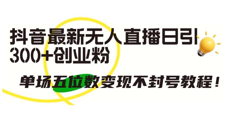 抖音最新无人直播日引300+创业粉，单场五位数变现不封号教程【揭秘】网创吧-网创项目资源站-副业项目-创业项目-搞钱项目网创吧