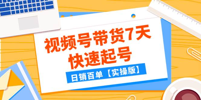 (7774期)某公众号付费文章:视频号带货7天快速起号,日销百单【实操版】网创吧-网创项目资源站-副业项目-创业项目-搞钱项目网创吧