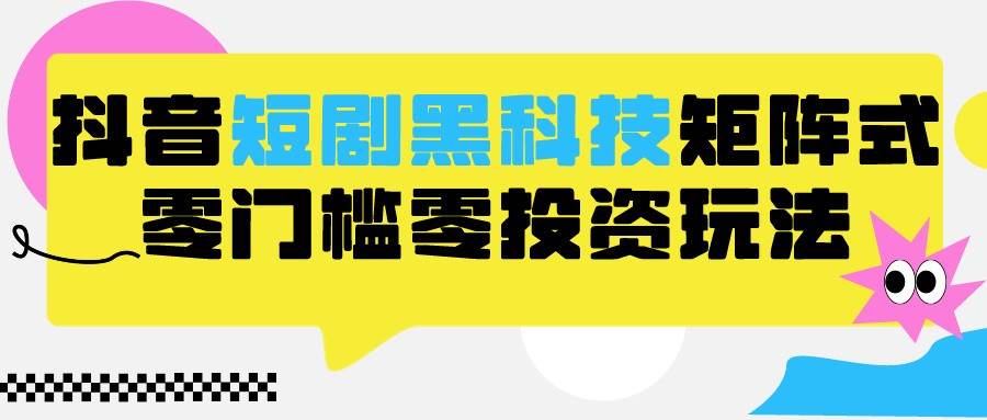2024抖音短剧全新黑科技矩阵式玩法,保姆级实战教学,项目零门槛可分裂全自动养号网创吧-网创项目资源站-副业项目-创业项目-搞钱项目网创吧