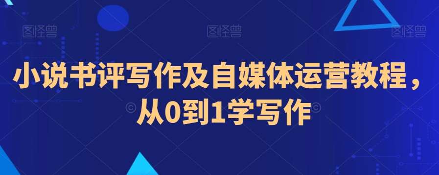 小说书评写作及自媒体运营教程,从0到1学写作网创吧-网创项目资源站-副业项目-创业项目-搞钱项目网创吧