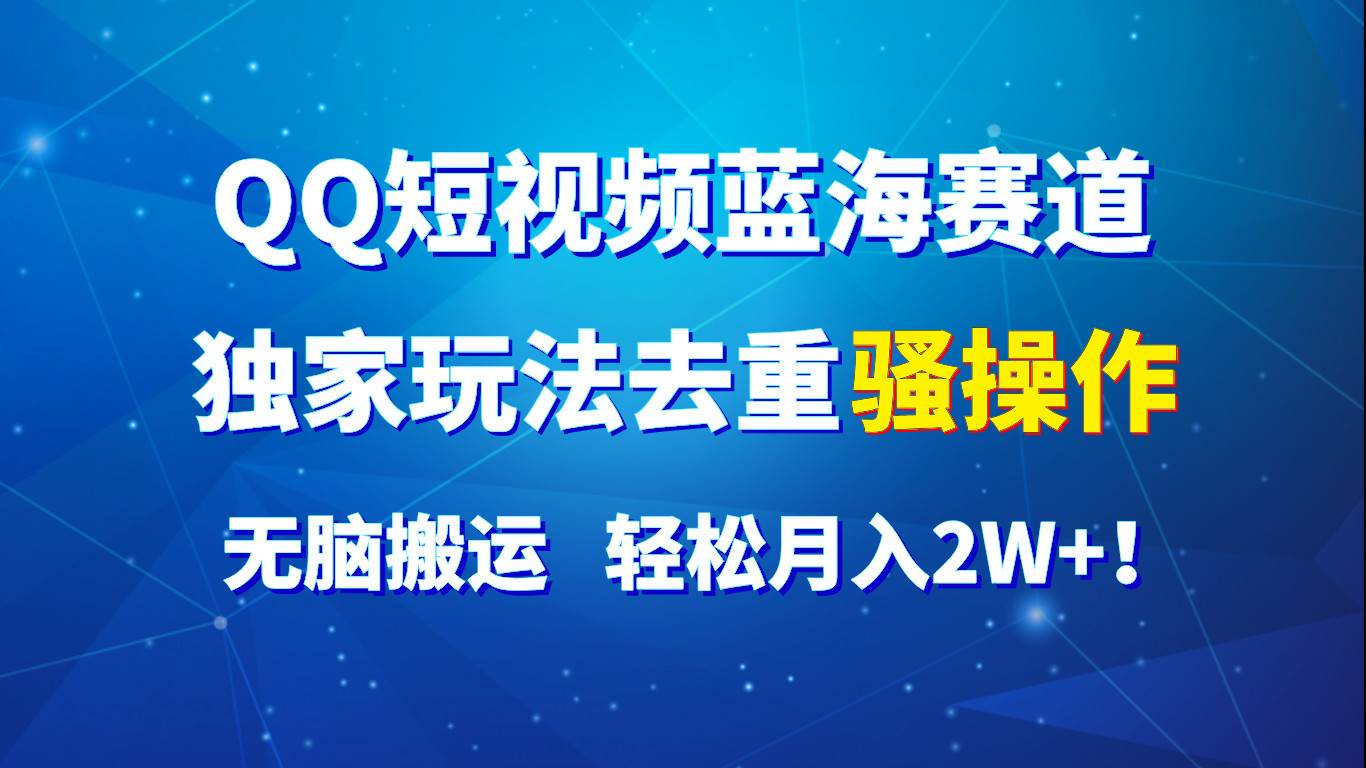 QQ短视频蓝海赛道，独家玩法去重骚操作，无脑搬运，轻松月入2W+！网创吧-网创项目资源站-副业项目-创业项目-搞钱项目网创吧