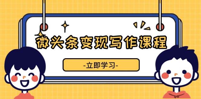 (13766期)微头条变现写作课程,掌握流量变现技巧,提升微头条质量,实现收益增长网创吧-网创项目资源站-副业项目-创业项目-搞钱项目网创吧