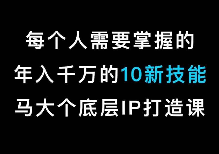 马大个的IP底层逻辑课,每个人需要掌握的年入千万的10新技能,约会底层IP打造方法!网创吧-网创项目资源站-副业项目-创业项目-搞钱项目网创吧