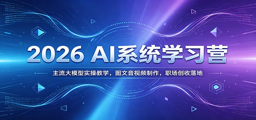 2026 AI系统学习营:主流大模型实操教学,图文音视频制作,职场创收落地网创吧-网创项目资源站-副业项目-创业项目-搞钱项目网创吧