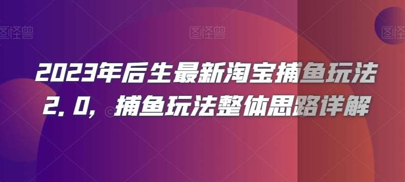 2023年后生最新淘宝捕鱼玩法2.0，捕鱼玩法整体思路详解网创吧-网创项目资源站-副业项目-创业项目-搞钱项目网创吧