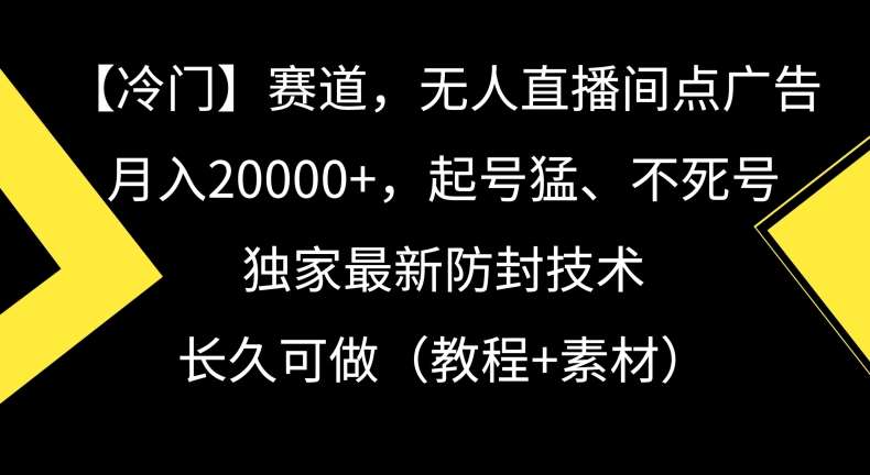冷门赛道,无人直播间点广告,月入20000+,起号猛、不死号,独家最新防封技术【揭秘】网创吧-网创项目资源站-副业项目-创业项目-搞钱项目网创吧
