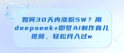 如何30天内涨粉5W?用deepseek+即梦AI制作育儿视频,轻松月入过w网创吧-网创项目资源站-副业项目-创业项目-搞钱项目网创吧