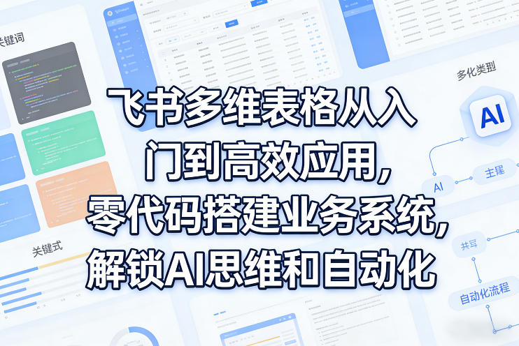 飞书多维表格从入门到高效应用,零代码搭建业务系统,解锁AI思维和自动化网创吧-网创项目资源站-副业项目-创业项目-搞钱项目网创吧