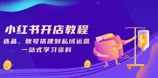 (13960期)小红书开店教程,选品、账号搭建到私域运营,一站式学习资料网创吧-网创项目资源站-副业项目-创业项目-搞钱项目网创吧