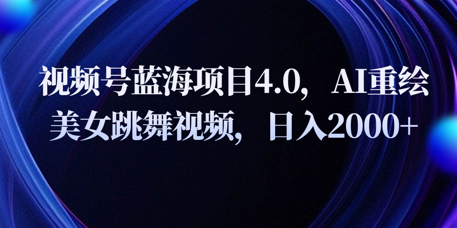 视频号蓝海项目4.0和拓展玩法,AI重绘美女跳舞视频,日入2000+网创吧-网创项目资源站-副业项目-创业项目-搞钱项目网创吧