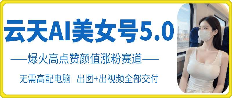 云天AI美女号5.0,爆火高点赞颜值涨粉赛道网创吧-网创项目资源站-副业项目-创业项目-搞钱项目网创吧