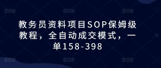教务员资料项目SOP保姆级教程,全自动成交模式,一单158-398网创吧-网创项目资源站-副业项目-创业项目-搞钱项目网创吧