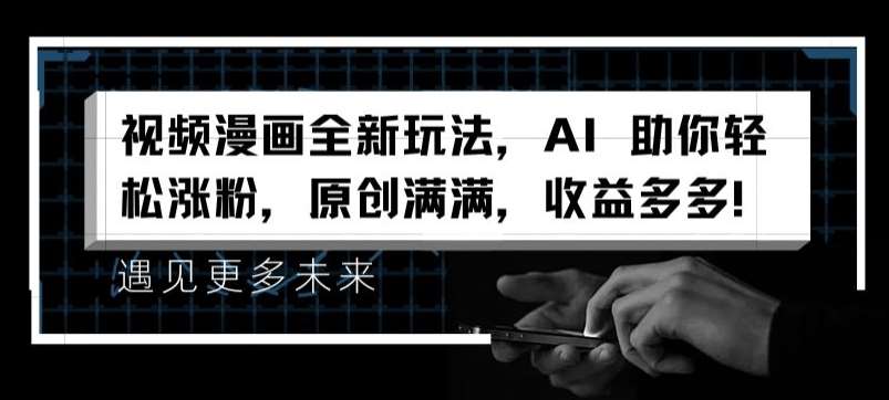 视频漫画全新玩法,AI 助你轻松涨粉,原创满满,收益多多【揭秘】网创吧-网创项目资源站-副业项目-创业项目-搞钱项目网创吧