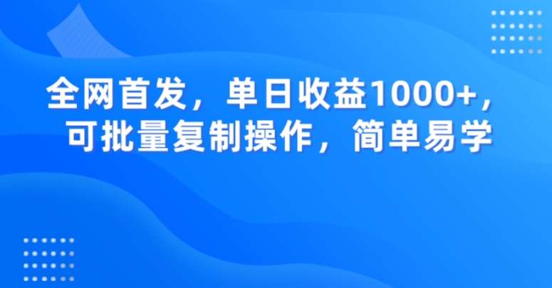 全网首发,单日收益1000+,可批量复制操作,简单易学【揭秘】网创吧-网创项目资源站-副业项目-创业项目-搞钱项目网创吧