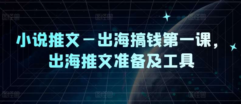 小说推文—出海搞钱第一课,出海推文准备及工具网创吧-网创项目资源站-副业项目-创业项目-搞钱项目网创吧