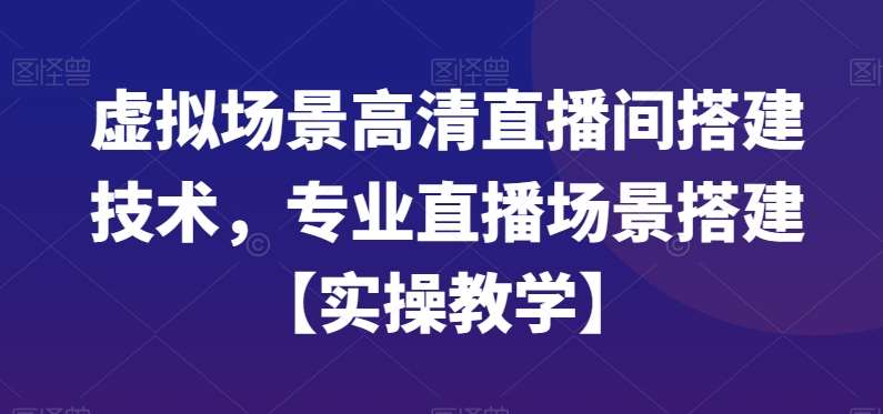 虚拟场景高清直播间搭建技术,专业直播场景搭建【实操教学】网创吧-网创项目资源站-副业项目-创业项目-搞钱项目网创吧