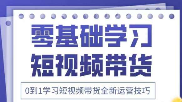 抖音全新短视频带货运营技巧,2025年新课,0到1学习短视频带货全新运营技巧网创吧-网创项目资源站-副业项目-创业项目-搞钱项目网创吧