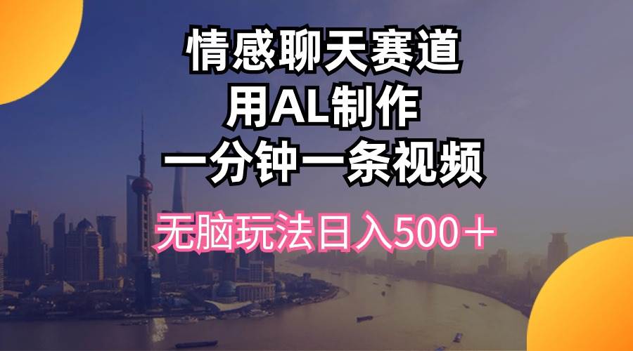 (10349期)情感聊天赛道用al制作一分钟一条视频无脑玩法日入500+网创吧-网创项目资源站-副业项目-创业项目-搞钱项目网创吧